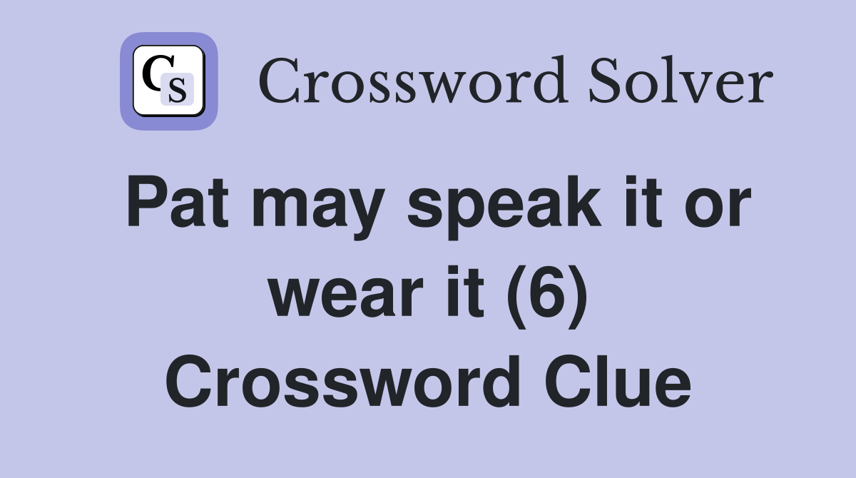 Pat may speak it or wear it (6) Crossword Clue Answers Crossword Solver